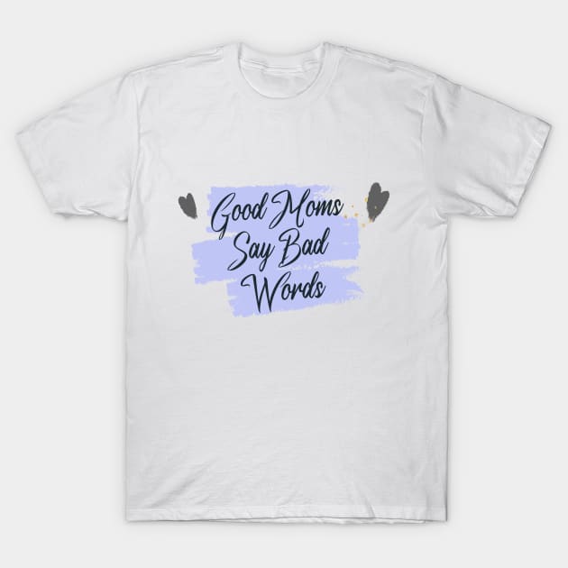 Good Moms Say Bad Words T-Shirt by potch94
